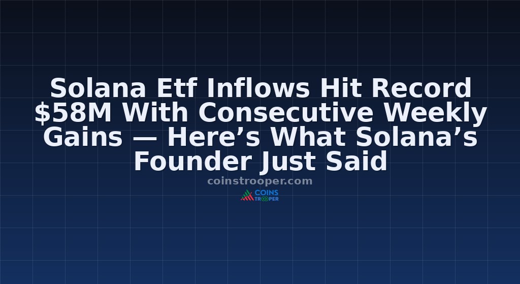Solana Etf Inflows Hit Record $58M With Consecutive Weekly Gains — Here’s What Solana’s Founder Just Said