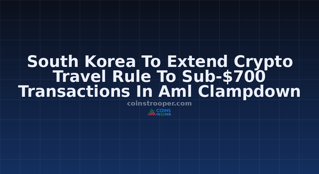 South Korea To Extend Crypto Travel Rule To Sub-$700 Transactions In Aml Clampdown