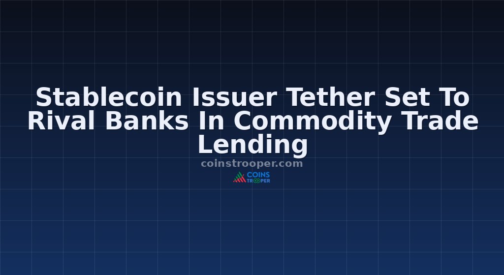Stablecoin Issuer Tether Set To Rival Banks In Commodity Trade Lending