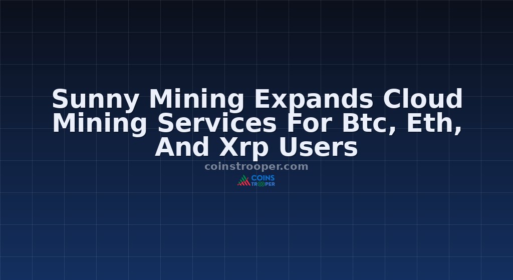 Sunny Mining Expands Cloud Mining Services For Btc, Eth, And Xrp Users
