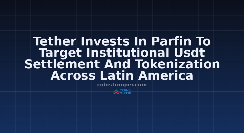 Tether Invests In Parfin To Target Institutional Usdt Settlement And Tokenization Across Latin America