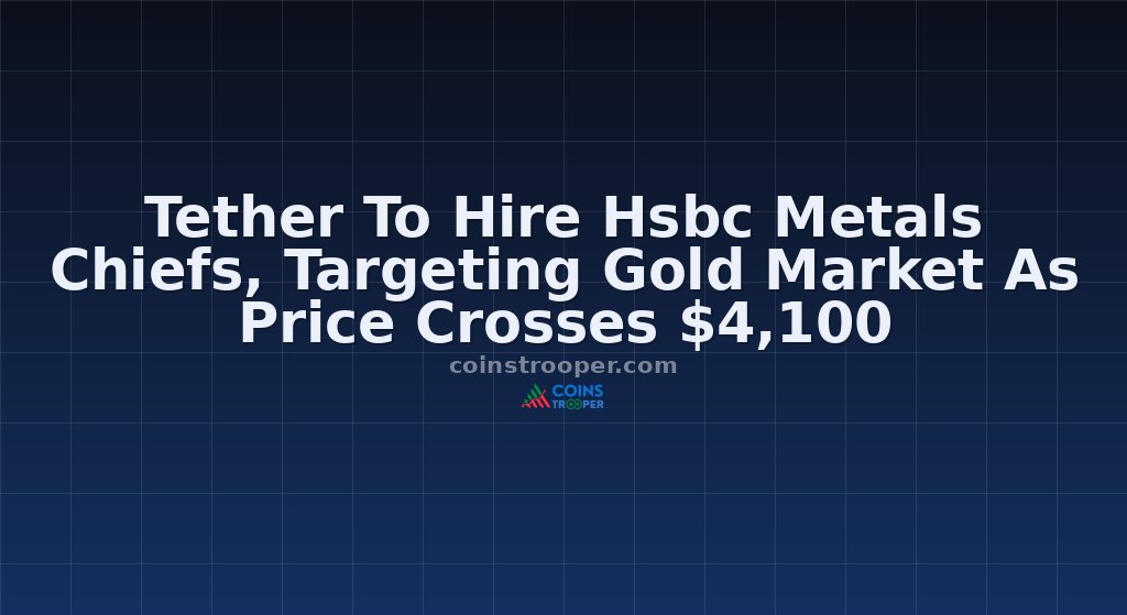 Tether To Hire Hsbc Metals Chiefs, Targeting Gold Market As Price Crosses $4,100