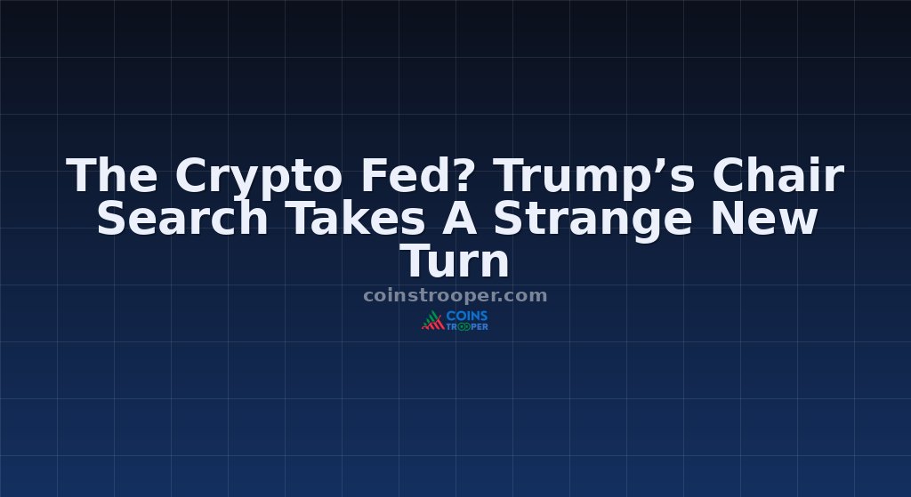 The Crypto Fed? Trump’s Chair Search Takes A Strange New Turn