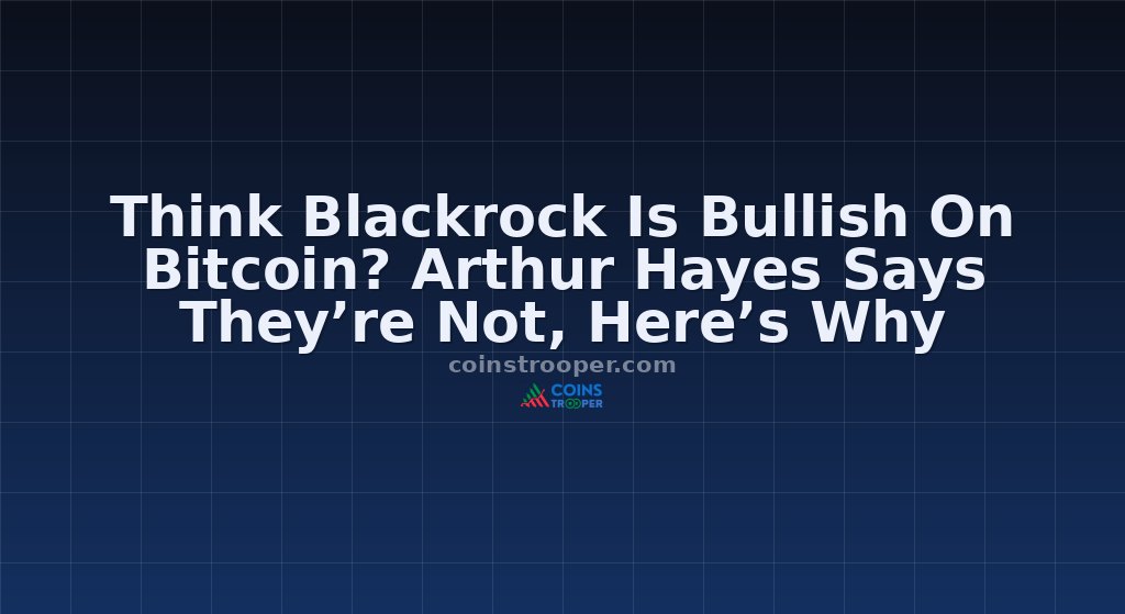 Think Blackrock Is Bullish On Bitcoin? Arthur Hayes Says They’re Not, Here’s Why
