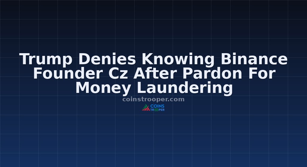 Trump Denies Knowing Binance Founder Cz After Pardon For Money Laundering