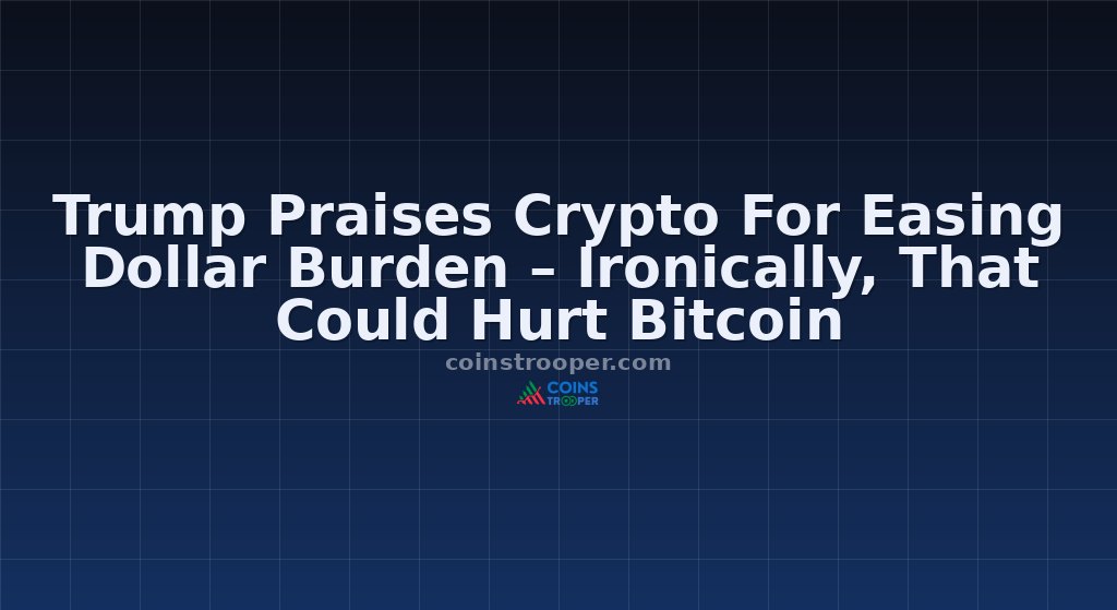 Trump Praises Crypto For Easing Dollar Burden – Ironically, That Could Hurt Bitcoin