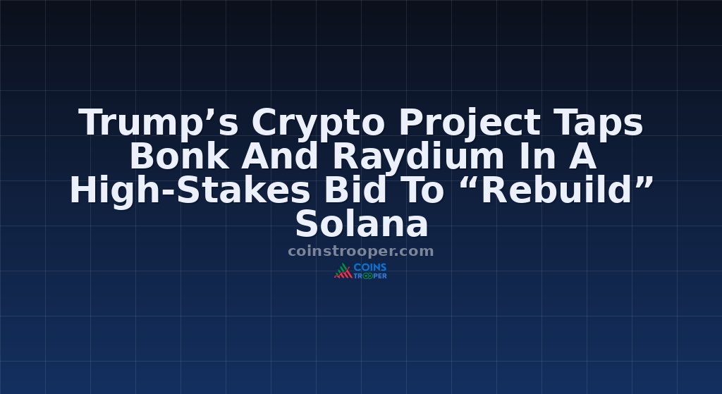 Trump’s Crypto Project Taps Bonk And Raydium In A High-Stakes Bid To “Rebuild” Solana