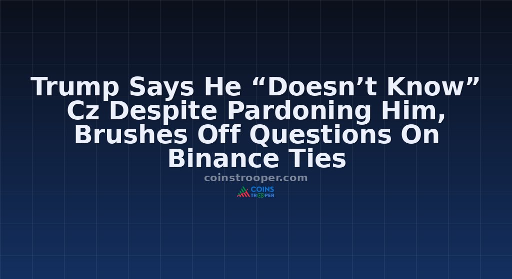 Trump Says He “Doesn’t Know” Cz Despite Pardoning Him, Brushes Off Questions On Binance Ties