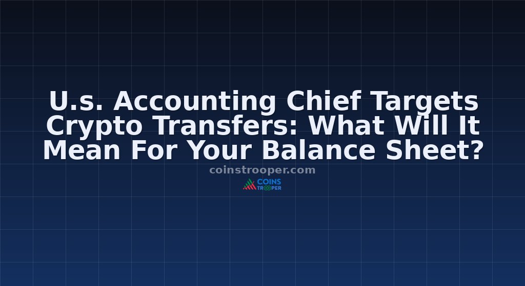 U.s. Accounting Chief Targets Crypto Transfers: What Will It Mean For Your Balance Sheet?
