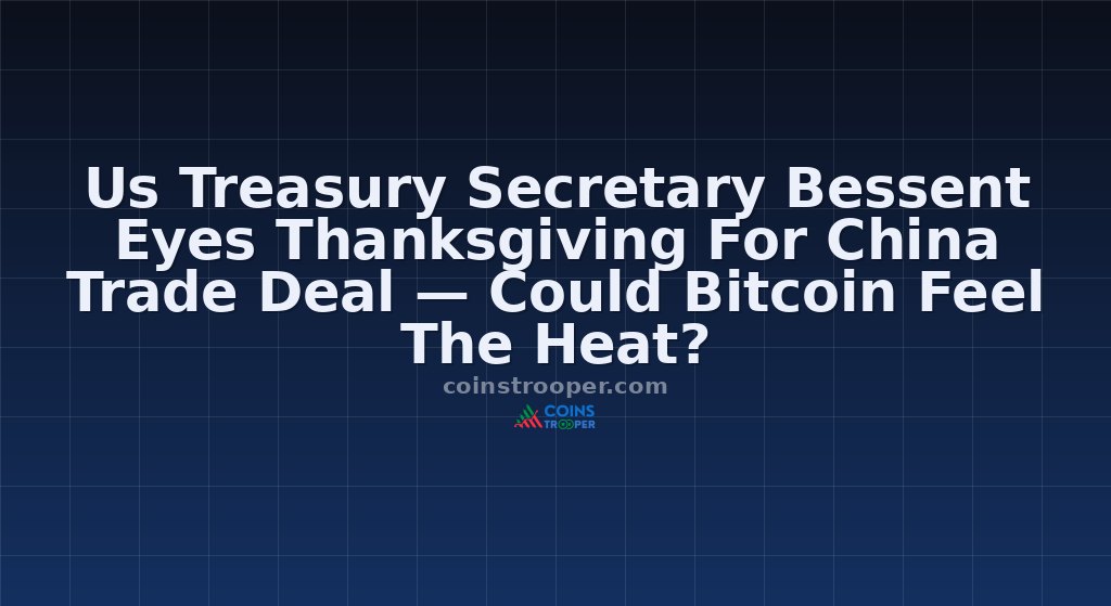 Us Treasury Secretary Bessent Eyes Thanksgiving For China Trade Deal — Could Bitcoin Feel The Heat?