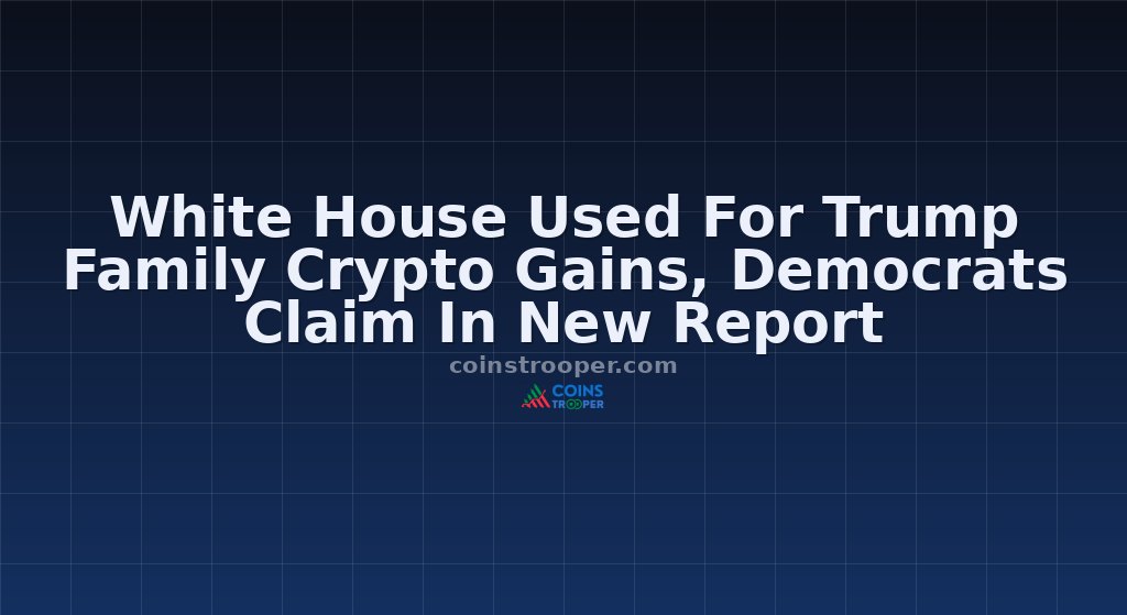 White House Used For Trump Family Crypto Gains, Democrats Claim In New Report