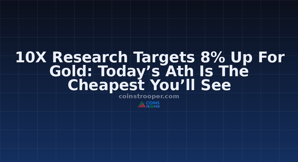 10X Research Targets 8% Up For Gold: Today’s Ath Is The Cheapest You’ll See