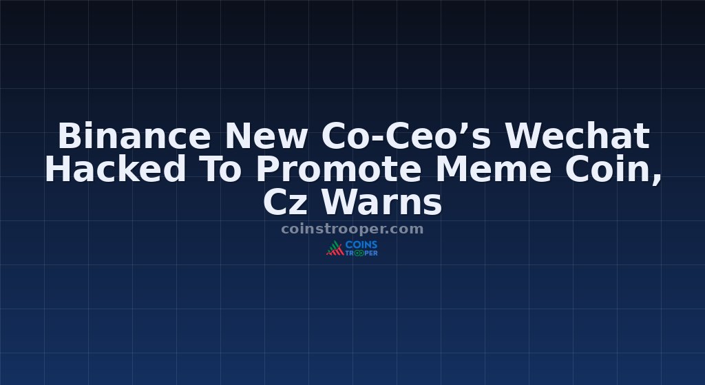Binance New Co-Ceo’s Wechat Hacked To Promote Meme Coin, Cz Warns