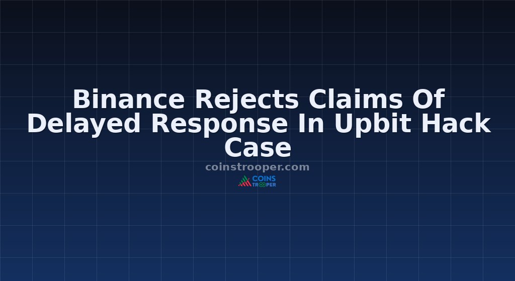 Binance Rejects Claims Of Delayed Response In Upbit Hack Case