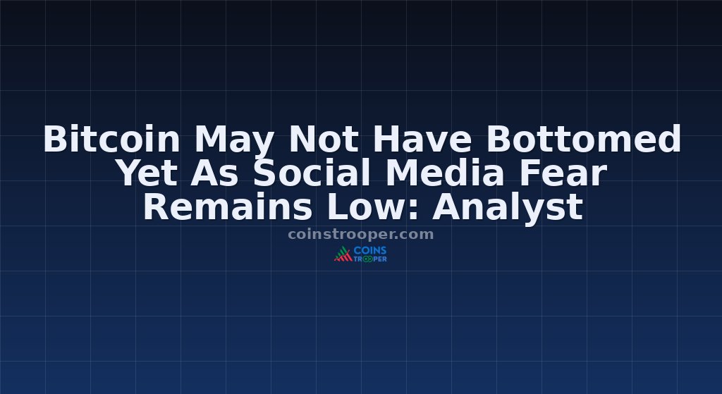 Bitcoin May Not Have Bottomed Yet As Social Media Fear Remains Low: Analyst