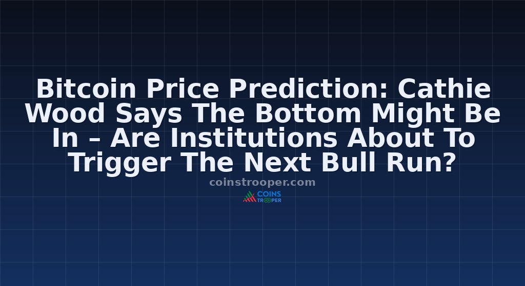 Bitcoin Price Prediction: Cathie Wood Says The Bottom Might Be In – Are Institutions About To Trigger The Next Bull Run?