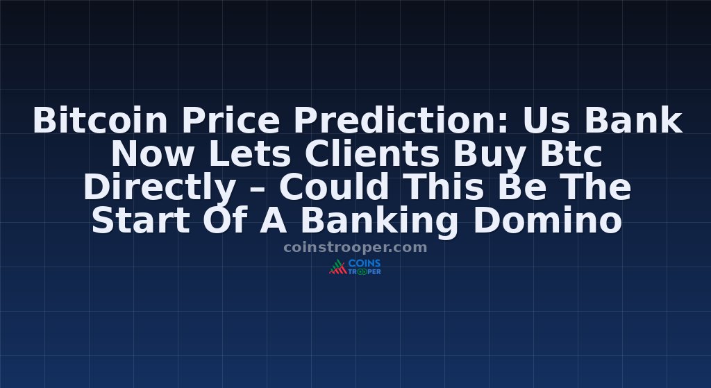 Bitcoin Price Prediction: Us Bank Now Lets Clients Buy Btc Directly – Could This Be The Start Of A Banking Domino Effect?