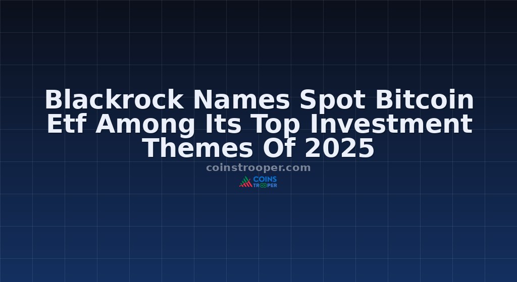 Blackrock Names Spot Bitcoin Etf Among Its Top Investment Themes Of 2025