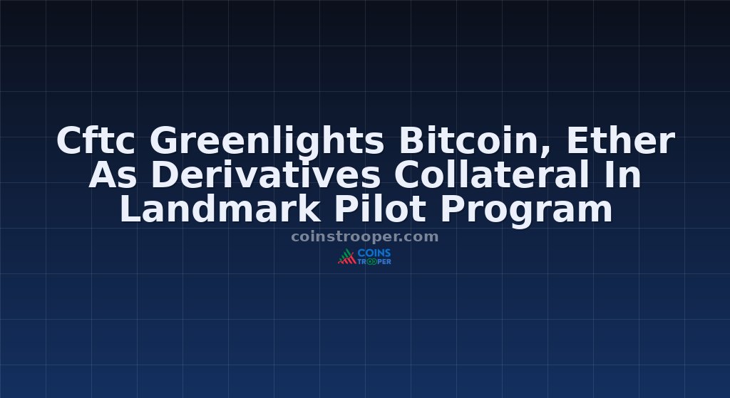 Cftc Greenlights Bitcoin, Ether As Derivatives Collateral In Landmark Pilot Program