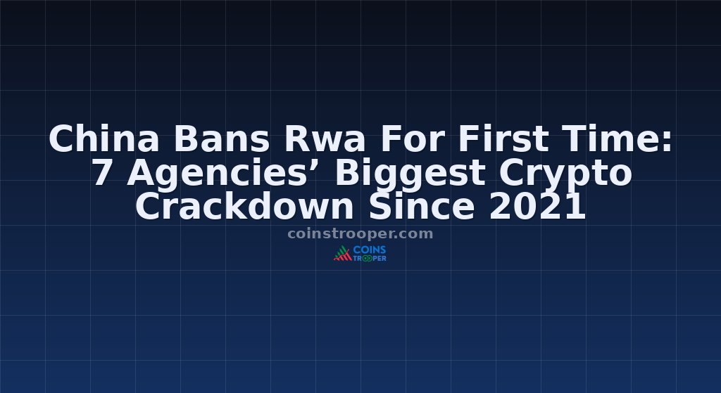 China Bans Rwa For First Time: 7 Agencies’ Biggest Crypto Crackdown Since 2021