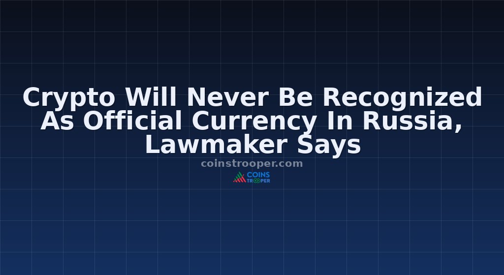Crypto Will Never Be Recognized As Official Currency In Russia, Lawmaker Says