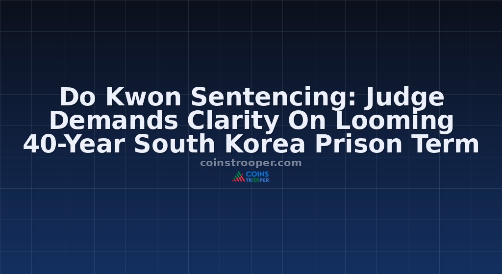 Do Kwon Sentencing: Judge Demands Clarity On Looming 40-Year South Korea Prison Term