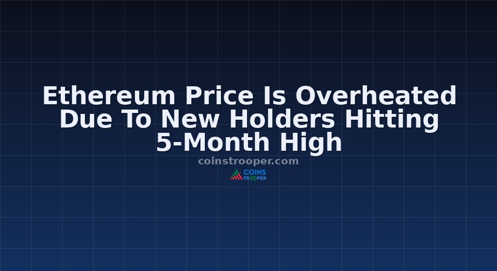 Ethereum Price Is Overheated Due To New Holders Hitting 5-Month High