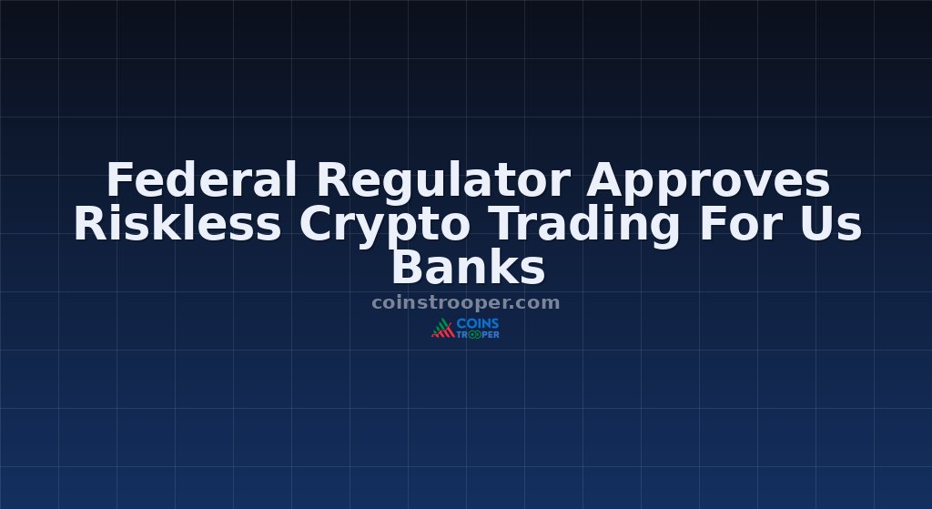 Federal Regulator Approves Riskless Crypto Trading For Us Banks