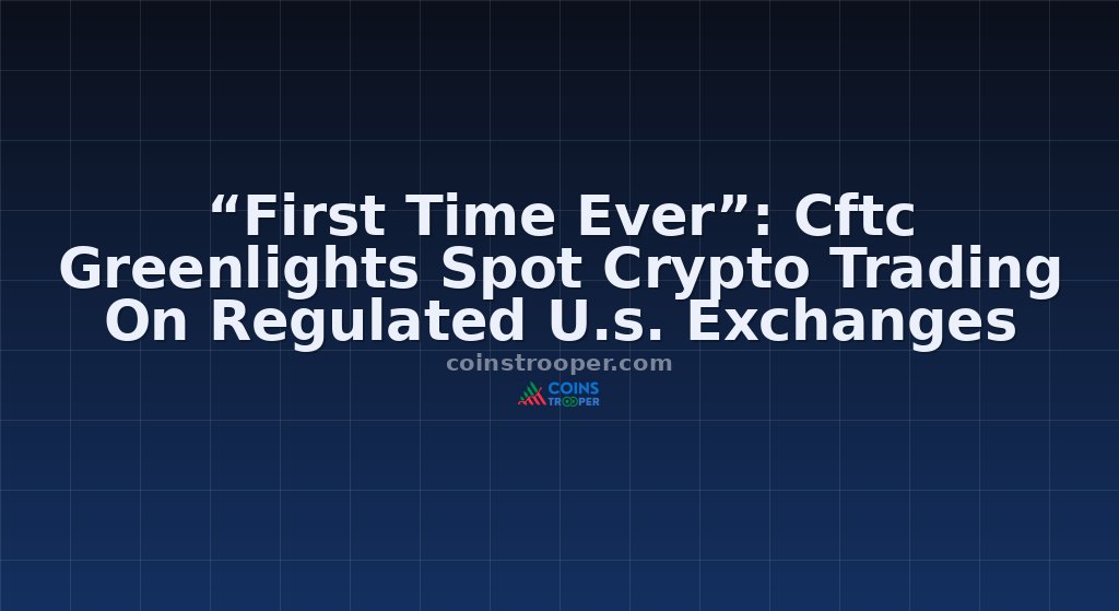 “First Time Ever”: Cftc Greenlights Spot Crypto Trading On Regulated U.s. Exchanges