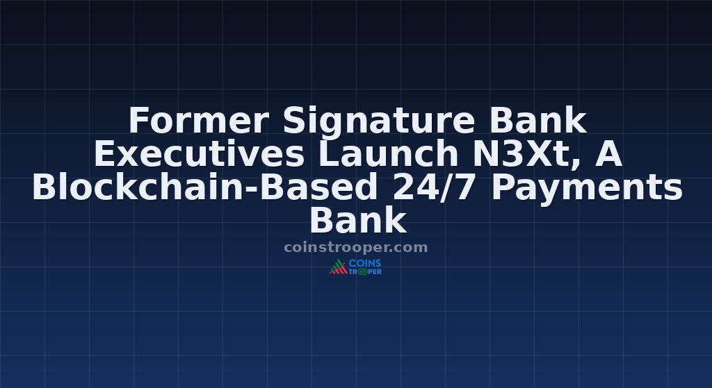 Former Signature Bank Executives Launch N3Xt, A Blockchain-Based 24/7 Payments Bank