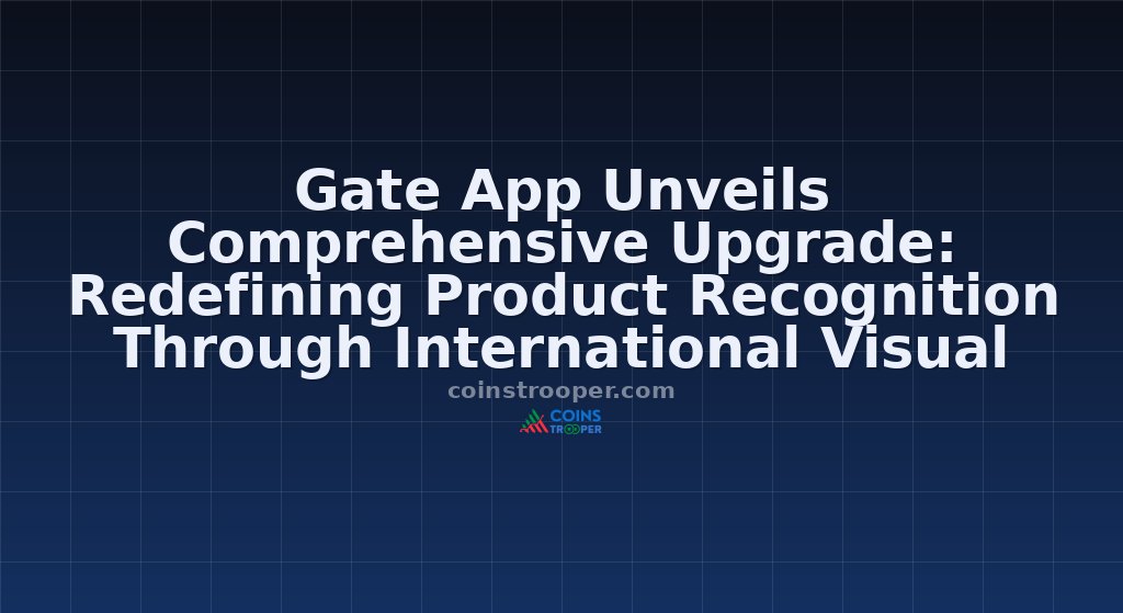 Gate App Unveils Comprehensive Upgrade: Redefining Product Recognition Through International Visual Design And Brand Experience