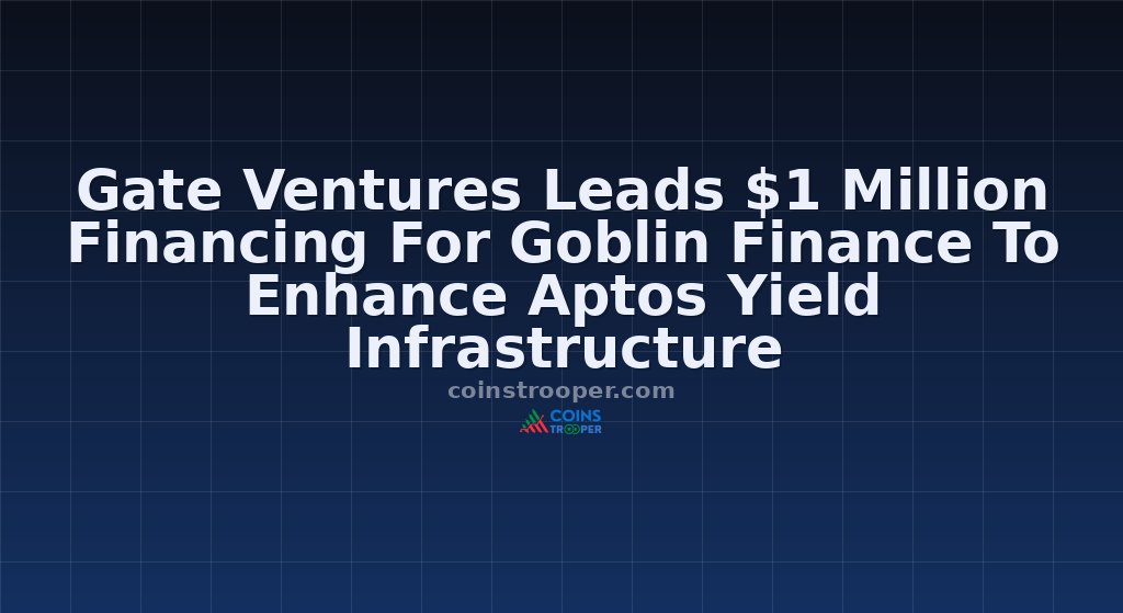 Gate Ventures Leads $1 Million Financing For Goblin Finance To Enhance Aptos Yield Infrastructure