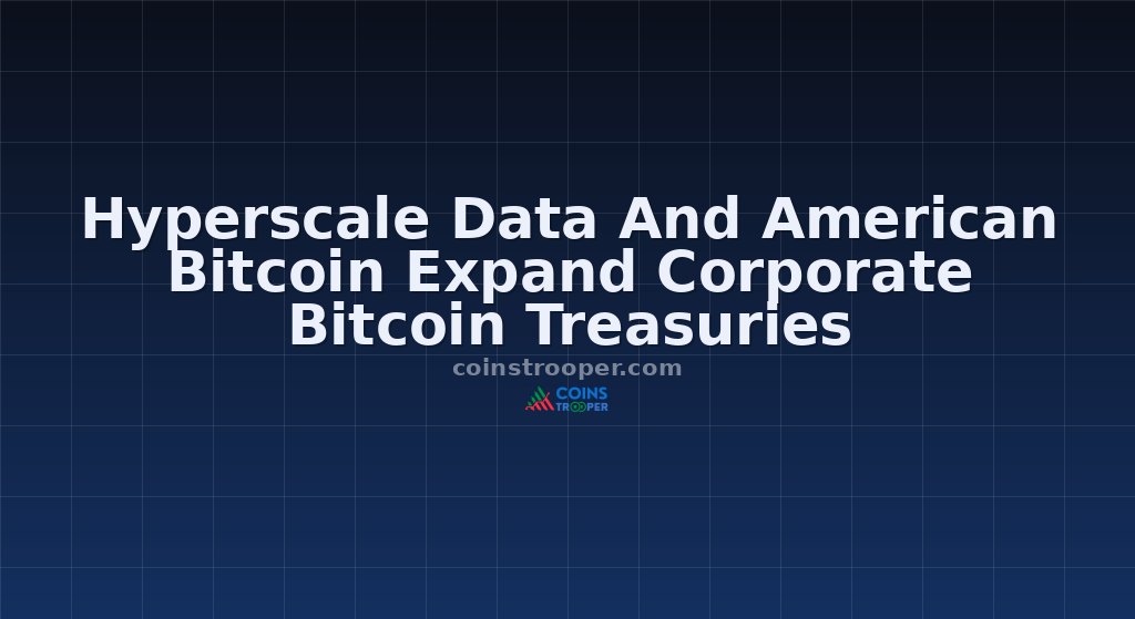 Hyperscale Data And American Bitcoin Expand Corporate Bitcoin Treasuries