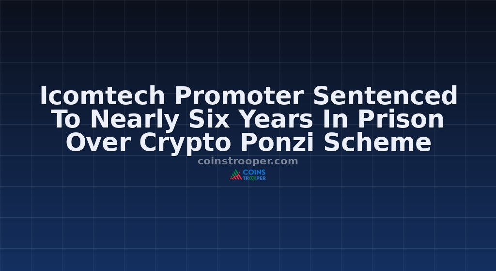 Icomtech Promoter Sentenced To Nearly Six Years In Prison Over Crypto Ponzi Scheme