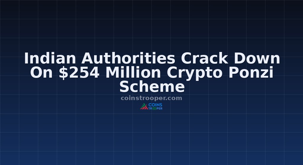 Indian Authorities Crack Down On $254 Million Crypto Ponzi Scheme