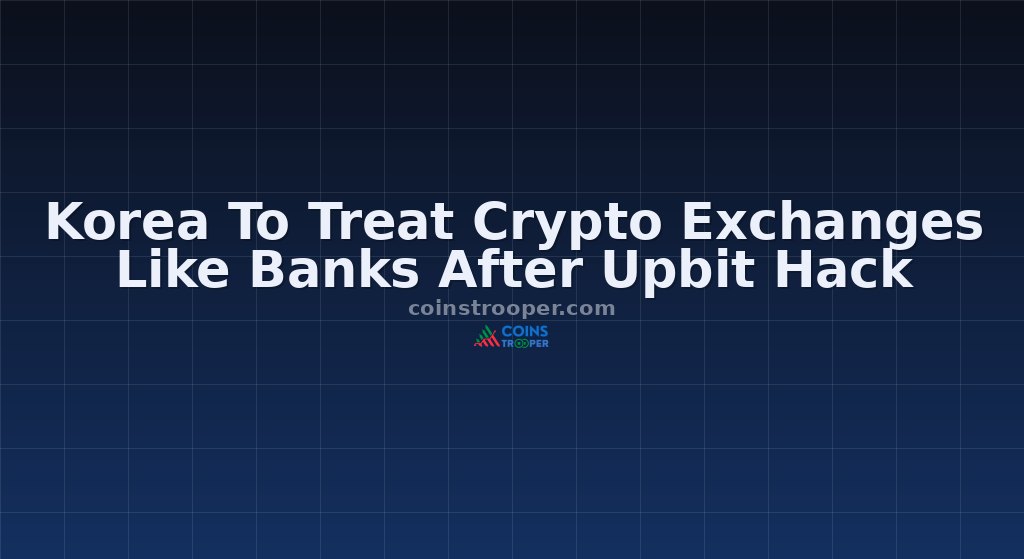 Korea To Treat Crypto Exchanges Like Banks After Upbit Hack