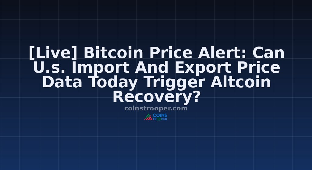 [Live] Bitcoin Price Alert: Can U.s. Import And Export Price Data Today Trigger Altcoin Recovery?
