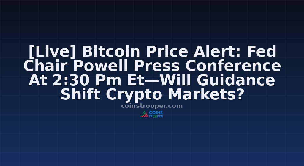 [Live] Bitcoin Price Alert: Fed Chair Powell Press Conference At 2:30 Pm Et—Will Guidance Shift Crypto Markets?