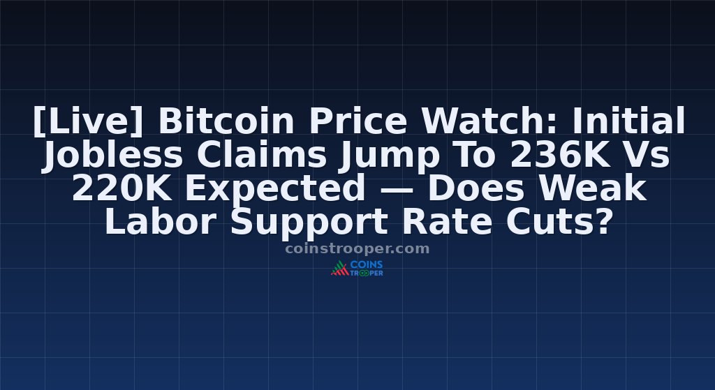 [Live] Bitcoin Price Watch: Initial Jobless Claims Jump To 236K Vs 220K Expected — Does Weak Labor Support Rate Cuts?