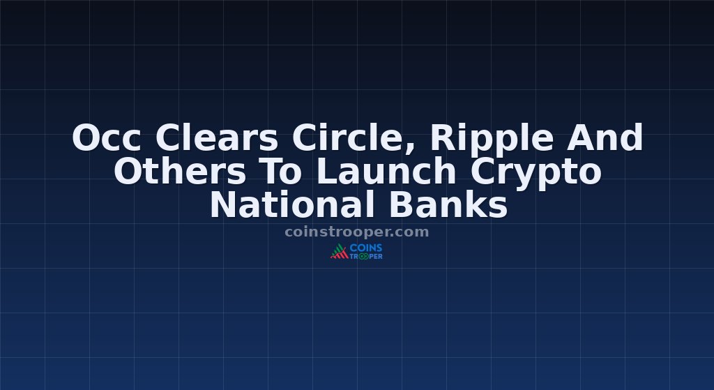 Occ Clears Circle, Ripple And Others To Launch Crypto National Banks