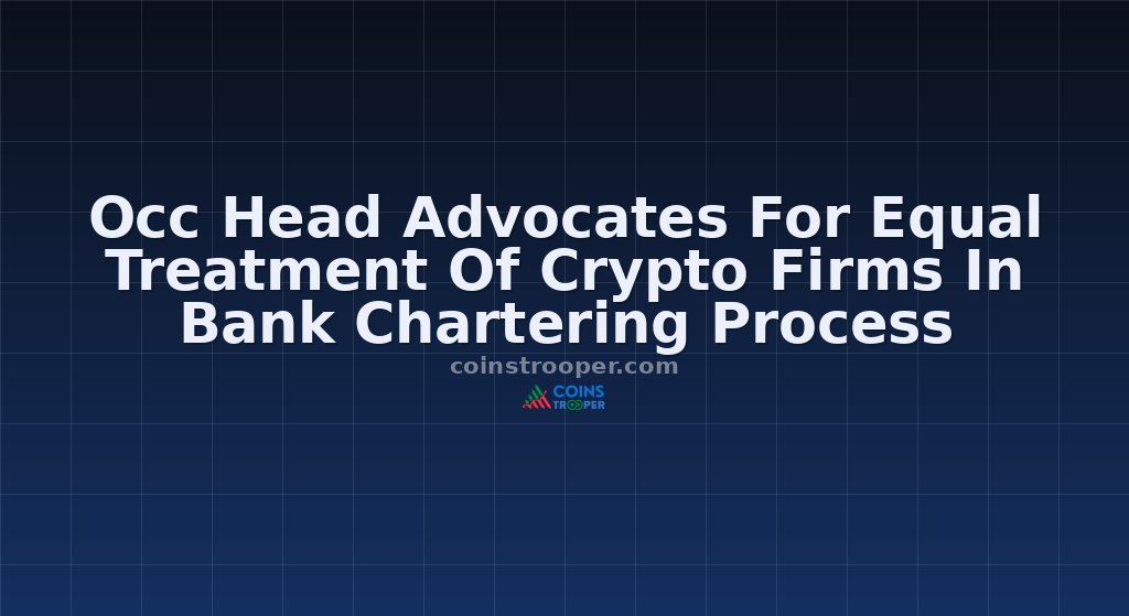 Occ Head Advocates For Equal Treatment Of Crypto Firms In Bank Chartering Process