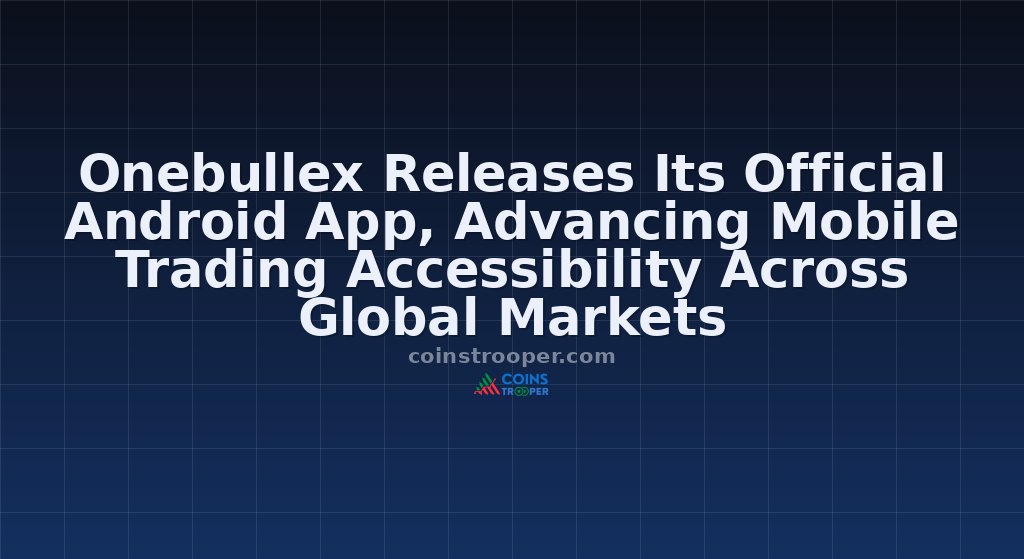 Onebullex Releases Its Official Android App, Advancing Mobile Trading Accessibility Across Global Markets