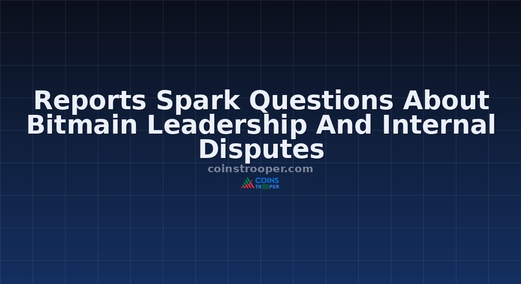 Reports Spark Questions About Bitmain Leadership And Internal Disputes