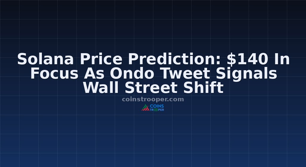 Solana Price Prediction: $140 In Focus As Ondo Tweet Signals Wall Street Shift