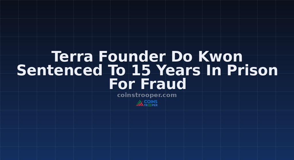 Terra Founder Do Kwon Sentenced To 15 Years In Prison For Fraud