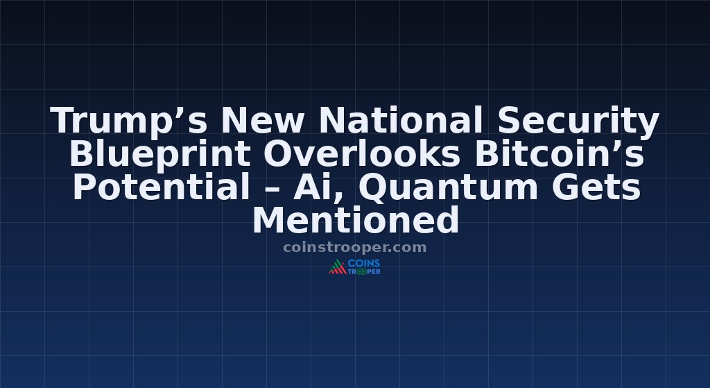 Trump’s New National Security Blueprint Overlooks Bitcoin’s Potential – Ai, Quantum Gets Mentioned