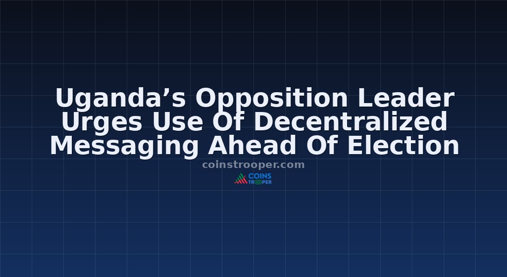 Uganda’s Opposition Leader Urges Use Of Decentralized Messaging Ahead Of Election