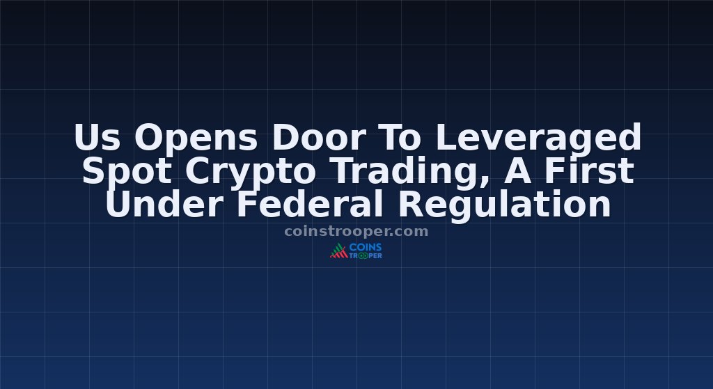 Us Opens Door To Leveraged Spot Crypto Trading, A First Under Federal Regulation