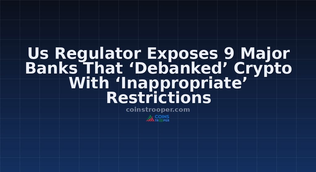 Us Regulator Exposes 9 Major Banks That ‘Debanked’ Crypto With ‘Inappropriate’ Restrictions