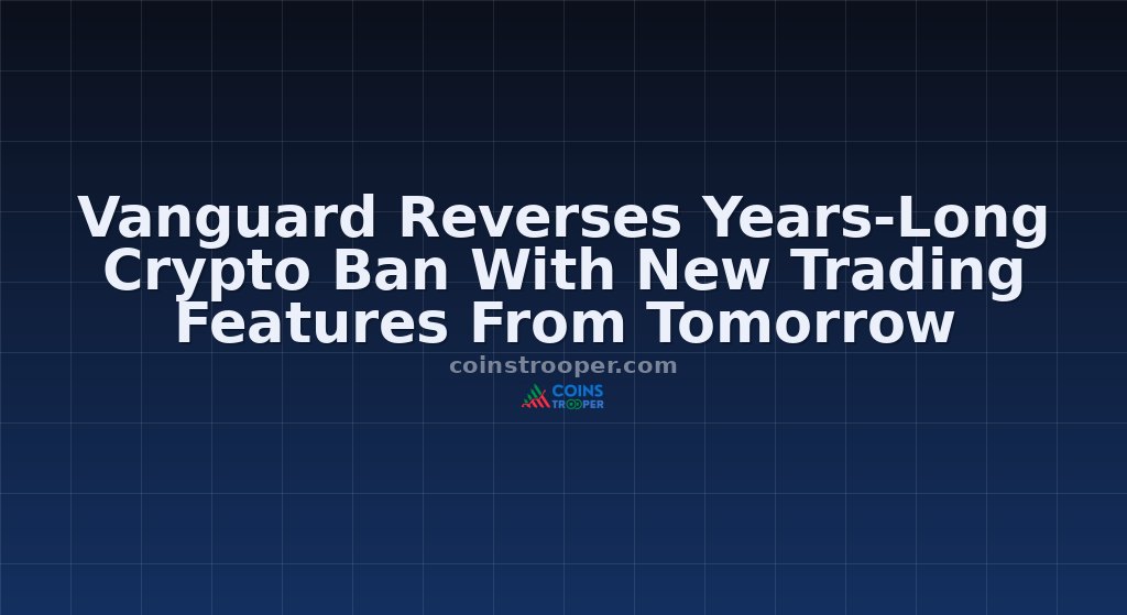 Vanguard Reverses Years-Long Crypto Ban With New Trading Features From Tomorrow